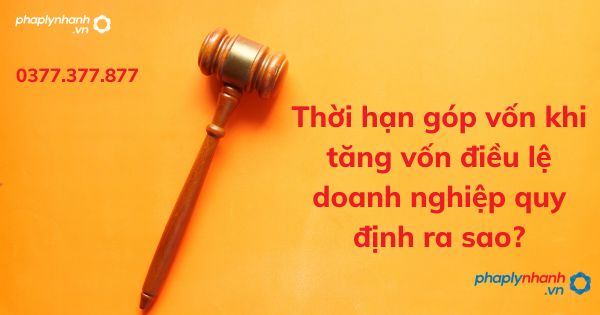Thời hạn góp vốn khi tăng vốn điều lệ doanh nghiệp quy định ra sao? 1 Thời hạn góp vốn khi tăng vốn điều lệ doanh nghiệp quy định ra sao - tư vấn hỗ trợ pháp lý nhanh