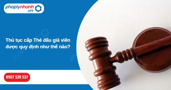 Thủ tục cấp Thẻ đấu giá viên được quy định như thế nào-Hỗ trợ, tư vấn pháp lý nhanh