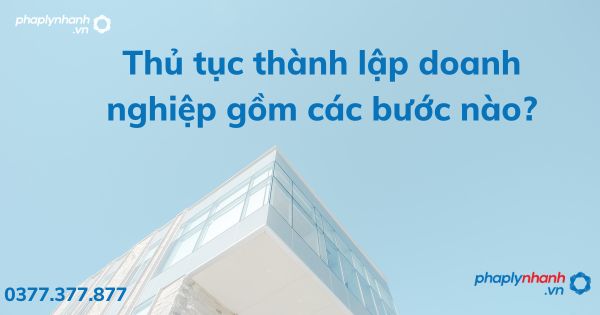 Thủ tục thành lập doanh nghiệp gồm các bước nào? 1 Thủ tục thành lập doanh nghiệp gồm các bước nào - tư vấn hỗ trợ pháp lý nhanh