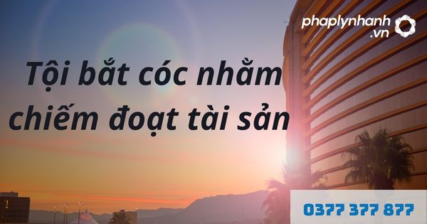 Bắt cóc nhằm chiếm đoạt tài sản là gì? Tội bắt cóc nhằm chiếm đoạt tài sản được quy định như thế nào? 1 Tội bắt cóc nhằm chiếm đoạt tài sản - hỗ trợ, tư vấn pháp lý nhanh