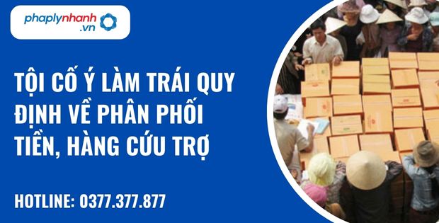 Tội cố ý làm trái quy định về phân phối tiền, hàng cứu trợ - hỗ trợ, tư vấn pháp lý nhanh