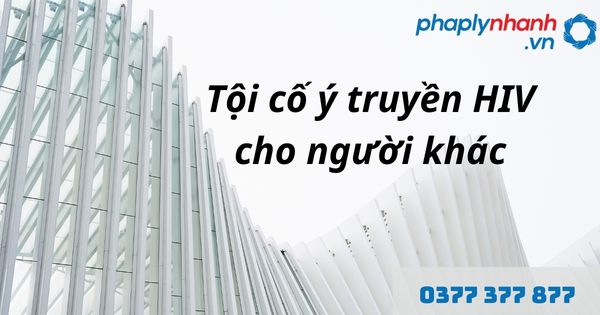 Tội cố ý truyền HIV cho người khác là gì? Quy định về tội cố ý truyền HIV cho người khác như thế nào? 1 Tội cố ý truyền HIV cho người khác - hỗ trợ, tư vấn pháp lý nhanh