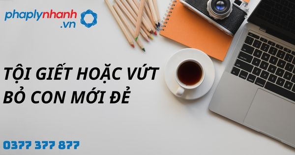Tội giết hoặc vứt bỏ con mới đẻ là gì? Quy định về tội giết hoặc vứt bỏ con mới đẻ như thế nào? 1 Tội giết hoặc vứt bỏ con mới đẻ - hỗ trợ, tư vấn pháp lý nhanh