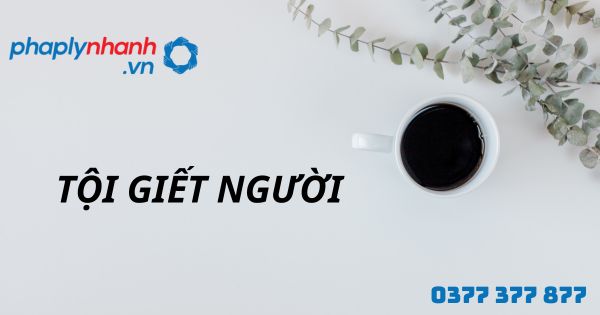 Tội giết người là gì? Quy định về tội giết người như thế nào? 1 Tội giết người - hỗ trợ, tư vấn pháp lý nhanh