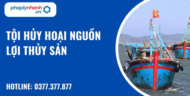 Tội hủy hoại nguồn lợi thủy sản - hỗ trợ, tư vấn pháp lý nhanh