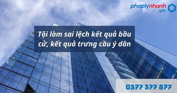 Tội làm sai lệch kết quả bầu cử, kết quả trưng cầu ý dân là gì? Quy định về tội làm sai lệch kết quả bâù cử, kết quả trưng cầu như thế nào? 1 Tội làm sai lệch kết quả bầu cử, kết quả trưng cầu ý dân - hỗ trợ, tư vấn pháp lý nhanh