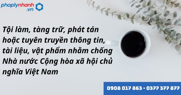 Tội làm, tàng trữ, phát tán hoặc tuyên truyền thông tin, tài liệu, vật phẩm nhằm chống Nhà nước Cộng hòa xã hội chủ nghĩa Việt Nam như thế nào? 1 Tội làm, tàng trữ, phát tán hoặc tuyên truyền thông tin, tài liệu, vật phẩm nhằm chống Nhà nước Cộng hòa xã hội chủ nghĩa Việt Nam - hỗ trợ, tư vấn pháp lý nhanh