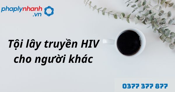Tội lây truyền HIV cho người khác là gì? Quy định về tội lây truyền HIV cho người khác được quy định như thế nào? 1 Tội lây truyền HIV cho người khác - hỗ trợ, tư vấn pháp lý nhanh