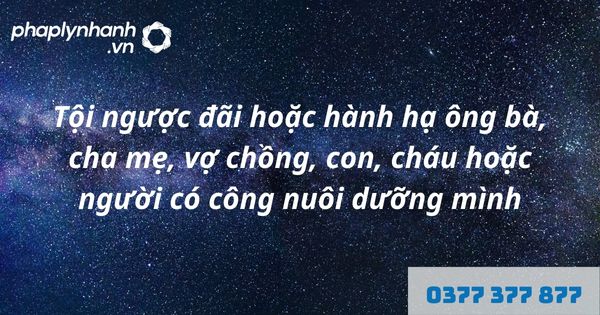 Quy định về tội ngược đãi hoặc hành hạ ông bà, cha mẹ, vợ chồng, con, cháu hoặc người có công nuôi dưỡng mình như thế nào? 1 Tội ngược đãi hoặc hành hạ ông bà, cha mẹ, vợ chồng, con, cháu hoặc người có công nuôi dưỡng mình - hỗ trợ, tư vấn pháp lý nhanh