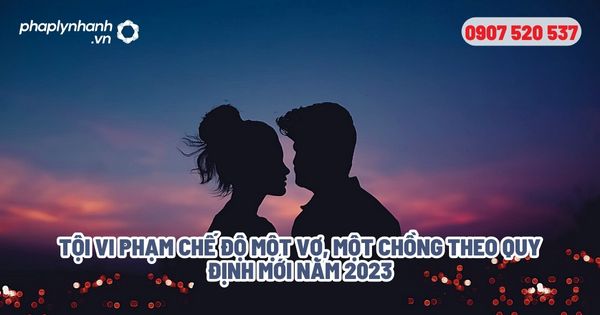 Hình phạt khi vi phạm chế độ một vợ một chồng? 1 Tội vi phạm chế độ một vợ, một chồng theo quy định mới năm 2023 - Tư vấn, hỗ trợ pháp lý nhanh