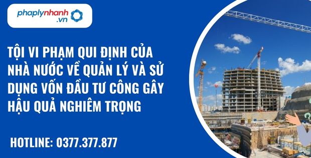 Quy định về tội vi phạm qui định của Nhà nước về quản lý và sử dụng vốn đầu tư công gây hậu quả nghiêm trọng? 1 Tội vi phạm qui định của Nhà nước về quản lý và sử dụng vốn đầu tư công gây hậu quả nghiêm trọng - hỗ trợ, tư vấn pháp lý nhanh