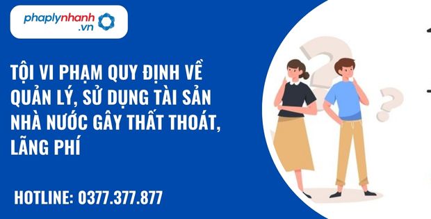 Tội vi phạm quy định về quản lý, sử dụng tài sản Nhà nước gây thất thoát, lãng phí như thế nào? 1 Tội vi phạm quy định về quản lý, sử dụng tài sản Nhà nước gây thất thoát, lãng phí - hỗ trợ, tư vấn pháp lý nhanh