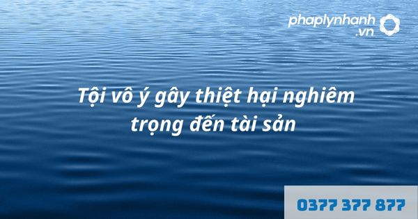 Tội vô ý gây thiệt hại nghiêm trọng đến tài sản là gì? Quy định về tội vô ý gây thiệt hại nghiêm trọng đến tài sản như thế nào? 1 Tội vô ý gây thiệt hại nghiêm trọng đến tài sản - hỗ trợ, tư vấn pháp lý nhanh