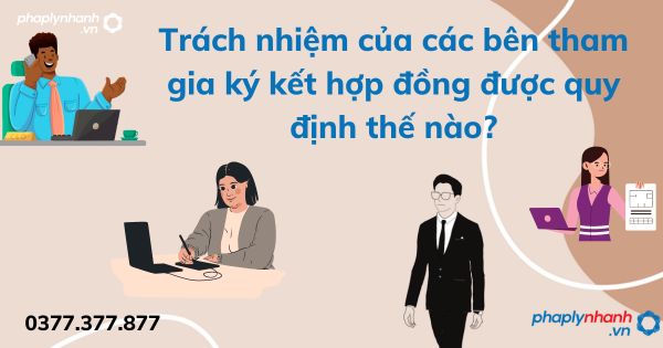 Trách nhiệm của các bên tham gia ký kết hợp đồng được quy định thế nào? 1 Trách nhiệm của các bên tham gia ký kết hợp đồng được quy định thế nào - tư vấn hỗ trợ pháp lý nhanh