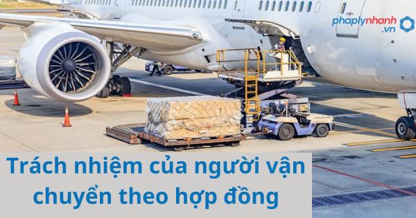 Trách nhiệm của người vận chuyển theo hợp đồng được quy định như thế nào? 11 Trách nhiệm của người vận chuyển theo hợp đồng