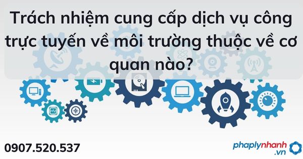 Trách nhiệm cung cấp dịch vụ công trực tuyến về môi trường thuộc về cơ quan nào - tư vấn hỗ trợ pháp lý nhanh