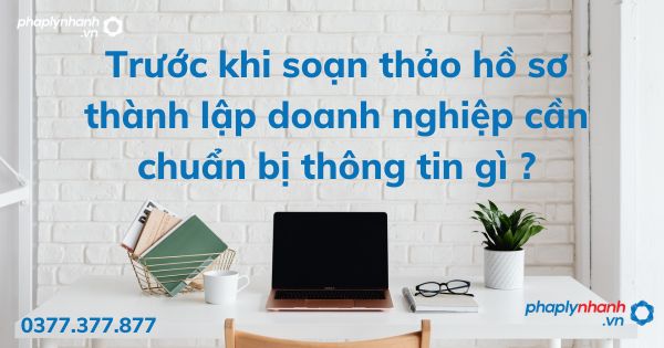 Trước khi soạn thảo hồ sơ thành lập doanh nghiệp cần chuẩn bị thông tin gì ? 1 Trước khi soạn thảo hồ sơ thành lập doanh nghiệp cần chuẩn bị thông tin gì - tư vấn hỗ trợ pháp lý nhanh