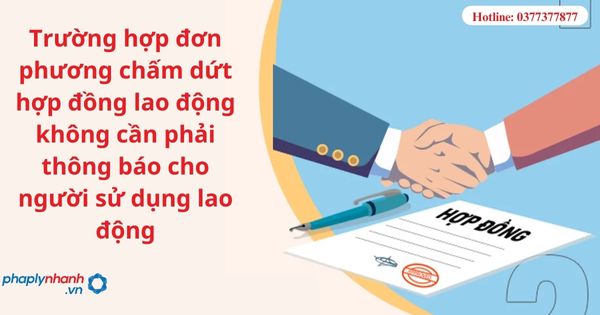 Trường hợp đơn phương chấm dứt hợp đồng lao động không cần phải thông báo cho người sử dụng lao động 1 Trường hợp đơn phương chấm dứt hợp đồng lao động không cần phải thông báo cho người sử dụng lao động