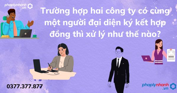 Trường hợp hai công ty có cùng một người đại diện ký kết hợp đồng thì xử lý như thế nào? 1 Trường hợp hai công ty có cùng một người đại diện ký kết hợp đồng thì xử lý như thế nào - tư vấn hỗ trợ pháp lý nhanh