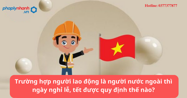 Trường hợp người lao động là người nước ngoài thì ngày nghỉ lễ, tết được quy định thế nào? 1 Trường hợp người lao động là người nước ngoài thì ngày nghỉ lễ, tết được quy định thế nào?