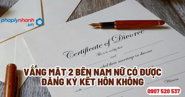 Khi đăng ký kết hôn vắng mặt hai bên nam nữ có được không? 1 Vắng mặt 2 bên nam nữ có được đăng ký kết hôn không - Tư vấn, hỗ trợ pháp lý nhanh