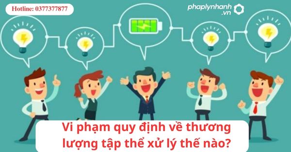 Vi phạm quy định về thương lượng tập thể xử lý thế nào? 1 Vi phạm quy định về thương lượng tập thể xử lý thế nào?