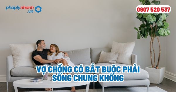 Có bắt buộc vợ chồng phải sống chung với nhau không? 1 Vợ chồng có bắt buộc phải sống chung không - Tư vấn, hỗ trợ pháp lý nhanh
