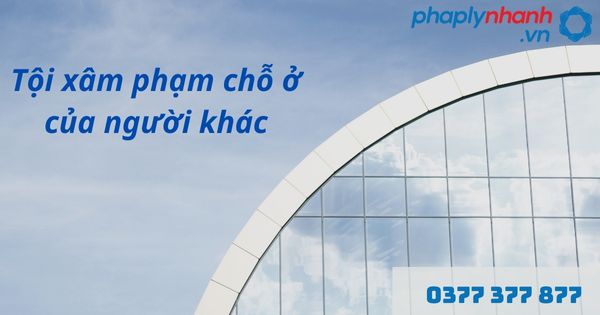 Xâm phạm chỗ ở của người khác là gì? Tội xâm phạm chỗ ở của người khác như thế nào? 22 Xâm phạm chỗ ở của người khác - hỗ trợ, tư vấn pháp lý nhanh