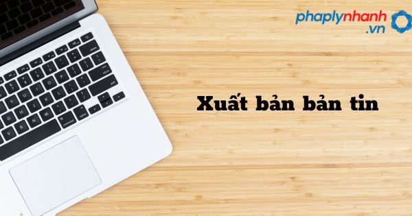 Xuất bản bản tin - hỗ trợ, tư vấn pháp lý nhanh