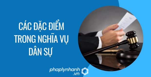 NGHĨA VỤ TRONG DÂN SỰ CÓ NHỮNG ĐẶC ĐIỂM NÀO? 2 các đặc điểm trong nghĩa vụ dân sự - Tư vấn hỗ trợ phaplynhanh