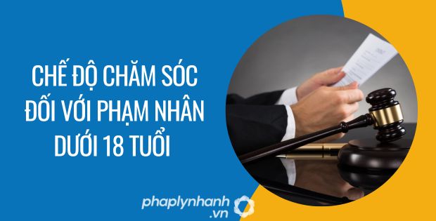 CHẾ ĐỘ CHĂM SÓC ĐỐI VỚI PHẠM NHÂN DƯỚI 18 TUỔI 1 chế độ chăm sóc đối với phạm nhân dưới 18 tuổi - Tư vấn hỗ trợ phaplynhanh