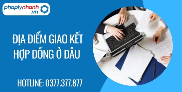 Địa điểm giao kết hợp đồng ở đâu? 1 địa điểm giao kết hợp đồng ở đâu - Tư vấn hỗ trợ phaplynhanh