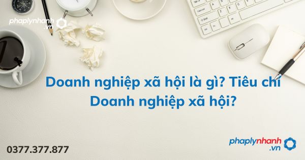 Doanh nghiệp xã hội là gì? Tiêu chí Doanh nghiệp xã hội? 1 doanh nghiệp xã hội - tư vấn hỗ trợ pháp lý nhanh