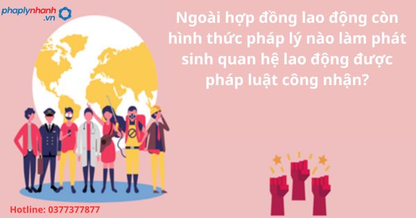 Ngoài hợp đồng lao động còn hình thức pháp lý nào làm phát sinh quan hệ lao động được pháp luật công nhận?