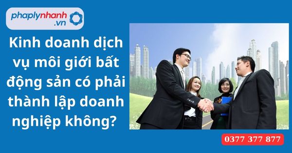 Đối với kinh doanh dịch vụ môi giới bất động sản có phải thành lập doanh nghiệp không? 1 kinh doanh dịch vụ môi giới bất động sản có phải thành lập doanh nghiệp không