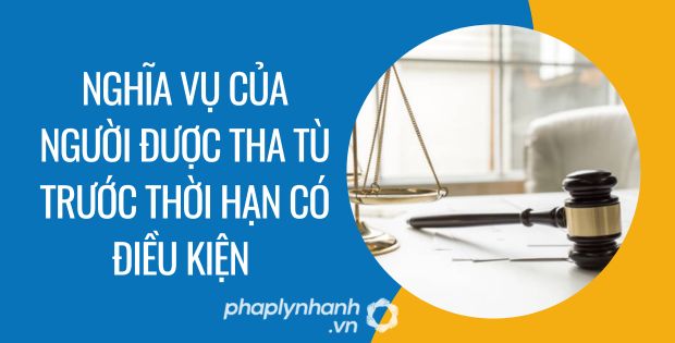NGHĨA VỤ CỦA NGƯỜI ĐƯỢC THA TÙ TRƯỚC THỜI HẠN CÓ ĐIỀU KIỆN 1 nghĩa vụ của người được tha tù trước thời hạn có điều kiện - Tư vấn hỗ trợ phaplynhanh