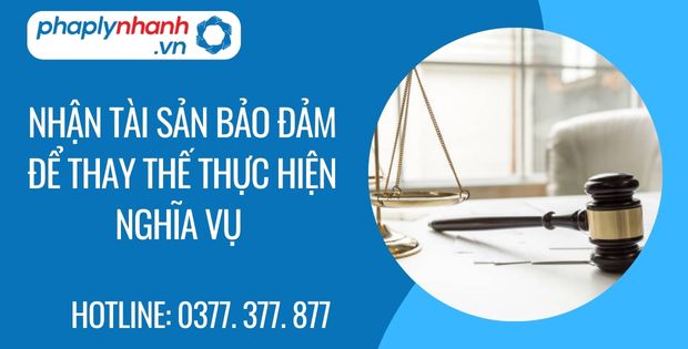 Nhận chính tài sản bảo đảm để thay thế cho việc thực hiện nghĩa vụ của bên bảo đảm 1 nhận tài sản bảo đảm để thay thế thực hiện nghĩa vụ - Tư vấn hỗ trợ phaplynhanh