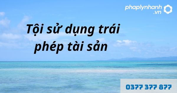 Sử dụng trái phép tài sản là gì? Tội sử dụng trái phép tài sản như thế nào? 1 sử dụng trái phép tài sản - hỗ trợ, tư vấn pháp lý nhanh