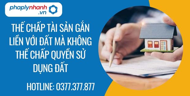thế chấp tài sản gắn liền với đất mà không thế chấp quyền sử dụng đất - Tư vấn hỗ trợ phaplynhanh