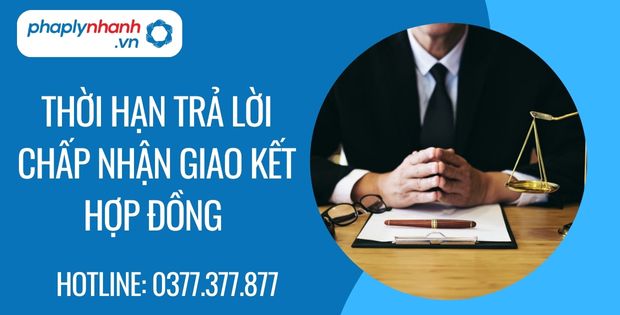 Quy định Thời hạn trả lời chấp nhận giao kết hợp đồng 1 thời hạn trả lời chấp nhận giao kết hợp đồng - Tư vấn hỗ trợ phaplynhanh