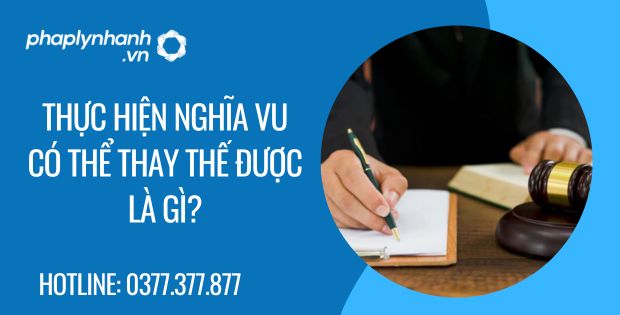 Thực hiện nghĩa vụ có thể thay thế được là gì? 1 thực hiện nghĩa vu có thể thay thế được là gì - Tư vấn hỗ trợ phaplynhanh