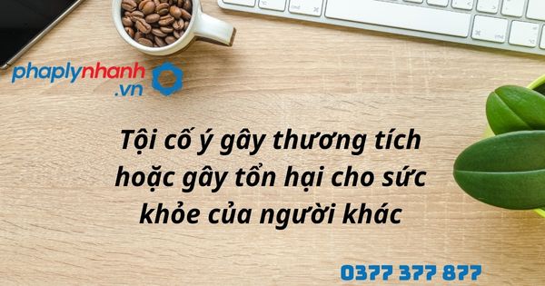 tội cố ý gây thương tích hoặc gây tổn hại cho sức khỏe của người khác - hỗ trợ, tư vấn pháp lý nhanh