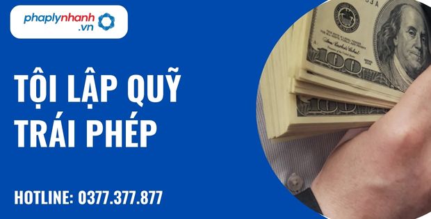 Tội lập quỹ trái phép là gì? Quy định về tội lập quỹ trái phép như thế nào? 1 tội lập quỹ trái phép - hỗ trợ, tư vấn pháp lý nhanh
