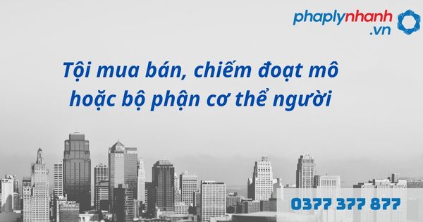 Mô, bộ phận cơ thể người là gì? Quy định về tội mua bán, chiếm đoạt mô hoặc bộ phận cơ thể người như thế nào? 1 tội mua bán, chiếm đoạt mô hoặc bộ phận cơ thể người - hỗ trợ, tư vấn pháp lý nhanh