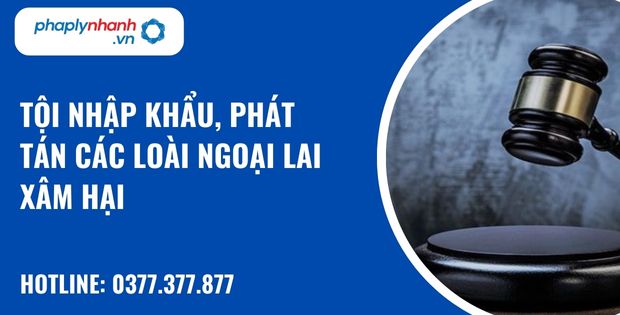 Quy định về tội nhập khẩu, phát tán các loài ngoại lai xâm hại như thế nào? 28 tội nhập khẩu, phát tán các loài ngoại lai xâm hại - hỗ trợ, tư vấn pháp lý nhanh