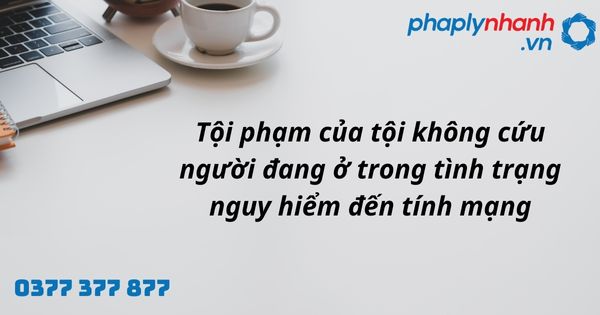 Quy định về tội không cứu giúp người đang ở trong tình trạng nguy hiểm đến tính mạng như nào? 1 tội phạm của tội không cứu người đang ở trong tình trạng nguy hiểm đến tính mạng - hỗ trợ, tư vấn pháp lý nhanh