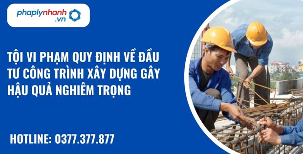 Tội vi phạm quy định về đầu tư công trình xây dựng là gì? Tội vi phạm quy định về đầu tư công trình xây dựng gây hậu quả nghiêm trọng như nào? 1 tội vi phạm quy định về đầu tư công trình xây dựng gây hậu quả nghiêm trọng - hỗ trợ, tư vấn pháp lý nhanh