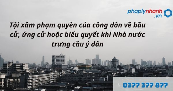 Trưng cầu ý dân là gì? Quy định về tội xâm phạm quyền của công dân về bầu cử, ứng cử hoặc biểu quyết khi Nhà nước trưng cầu ý dân như thế nào? 16 tội xâm phạm quyền của công dân về bầu cử, ứng cử hoặc biểu quyết khi Nhà nước trưng cầu ý dân- hỗ trợ, tư vấn pháp lý nhanh
