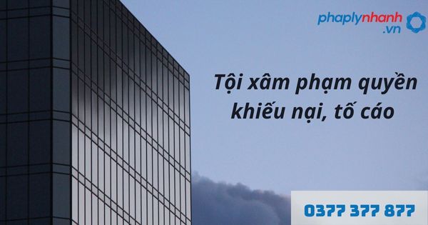 Quyền khiếu nại, tố cáo là gì? Quy định về tội xâm phạm quyền khiếu nại, tố cáo như nào? 1 tội xâm phạm quyền khiếu nại, tố cáo - hỗ trợ, tư vấn pháp lý nhanh