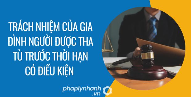 TRÁCH NHIỆM CỦA GIA ĐÌNH NGƯỜI ĐƯỢC THA TÙ TRƯỚC THỜI HẠN CÓ ĐIỀU KIỆN 1 trách nhiệm của gia đình người được tha tù trước thời hạn có điều kiện - Tư vấn hỗ trợ phaplynhanh